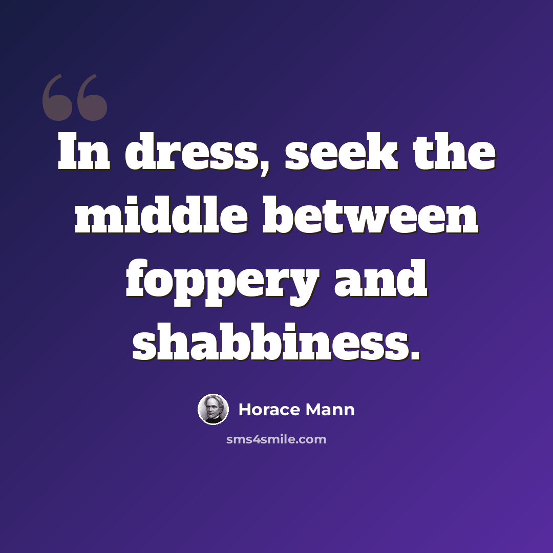 “In dress, seek the middle between foppery and shabbiness.” quote by Horace Mann