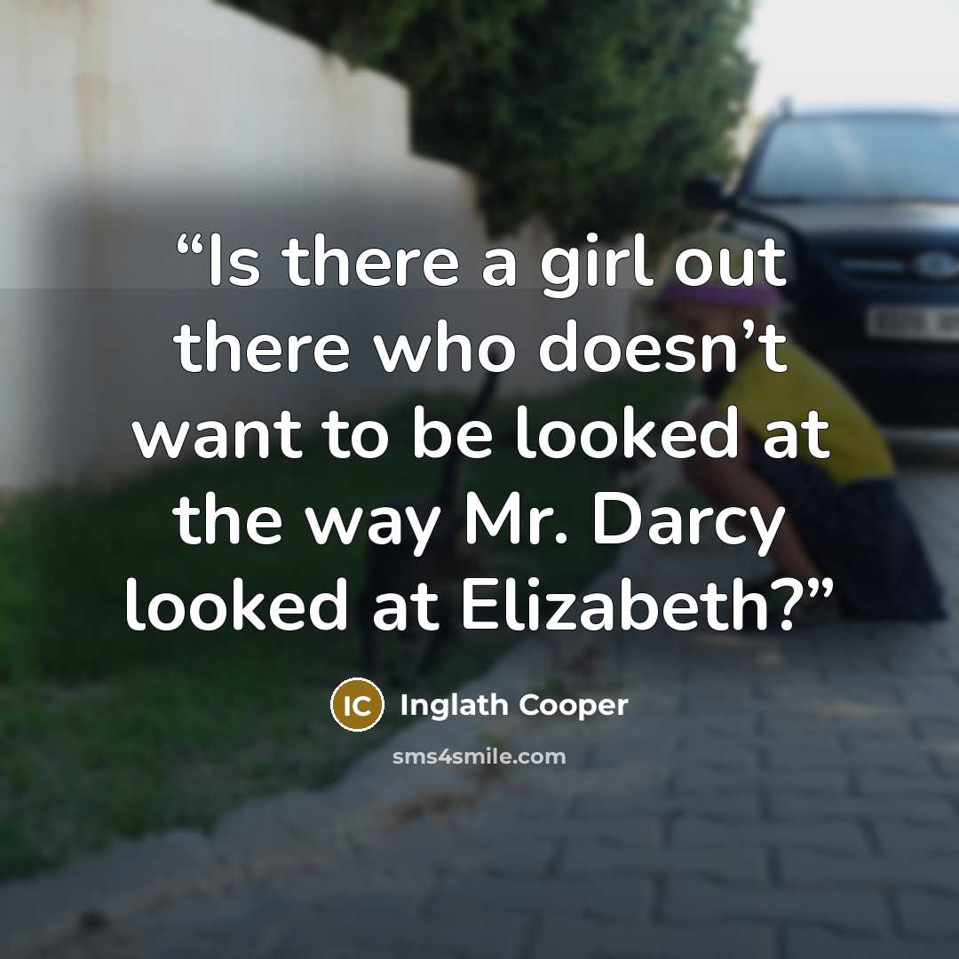 “Is there a girl out there who doesn’t want to be looked at the way Mr. Darcy looked at Elizabeth?” quote by Inglath Cooper