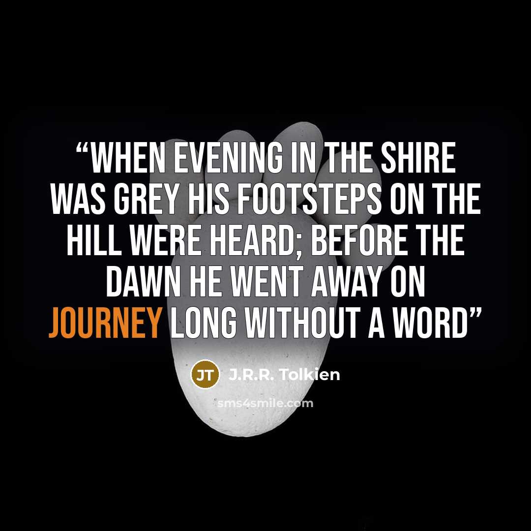 “When evening in the Shire was grey his footsteps on the Hill were heard; before the dawn he went away on journey long without a word” quote by J.R.R. Tolkien