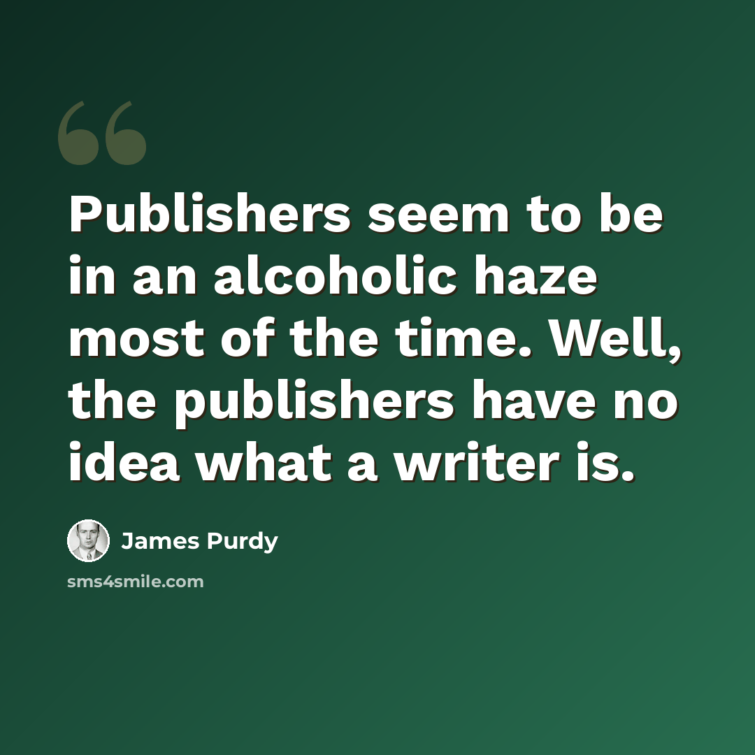 “Publishers seem to be in an alcoholic haze most of the time. Well, the publishers have no idea what a writer is.” quote by James Purdy