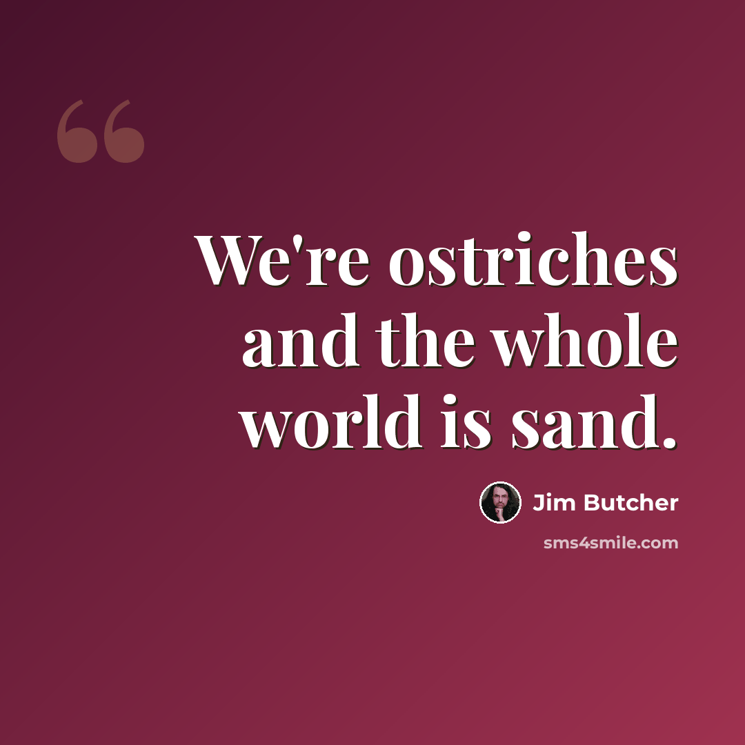 “We're ostriches and the whole world is sand.” quote by Jim Butcher