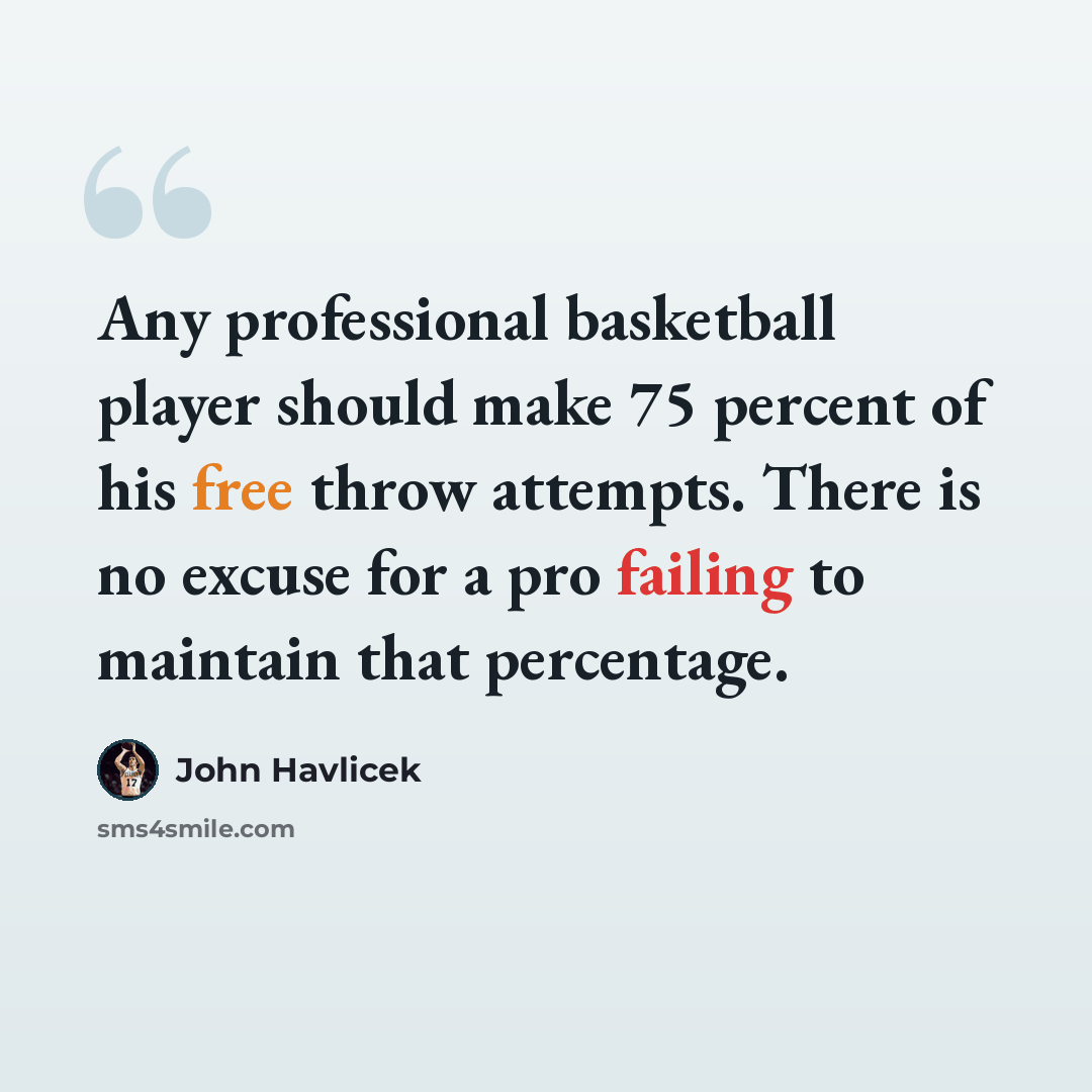 “Any professional basketball player should make 75 percent of his free throw attempts. There is no excuse for a pro failing to maintain that percentage.” quote by John Havlicek