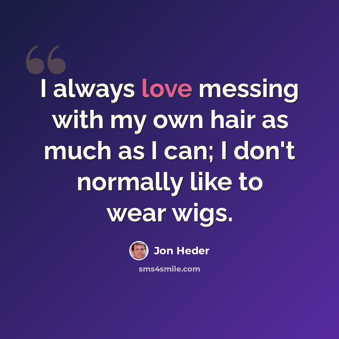 “I always love messing with my own hair as much as I can; I don't normally like to wear wigs.” quote by Jon Heder