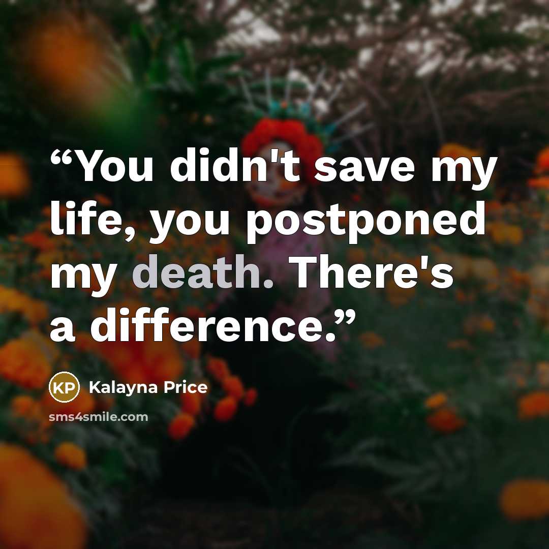 “You didn't save my life, you postponed my death. There's a difference.” quote by Kalayna Price