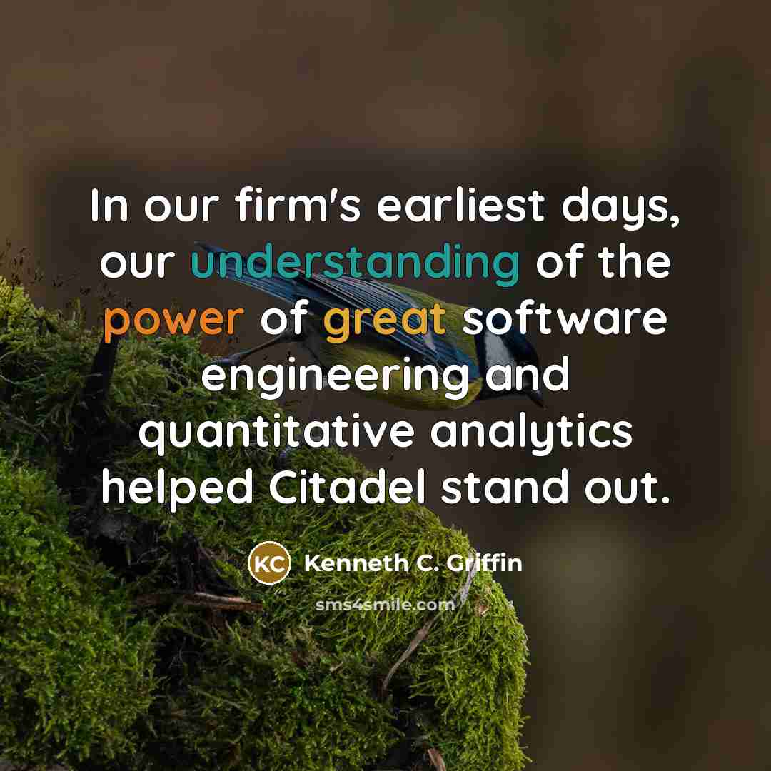 “In our firm's earliest days, our understanding of the power of great software engineering and quantitative analytics helped Citadel stand out.” quote by Kenneth C. Griffin