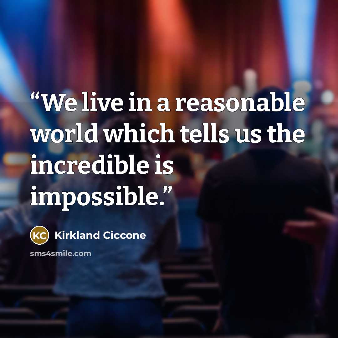 “We live in a reasonable world which tells us the incredible is impossible.” quote by Kirkland Ciccone