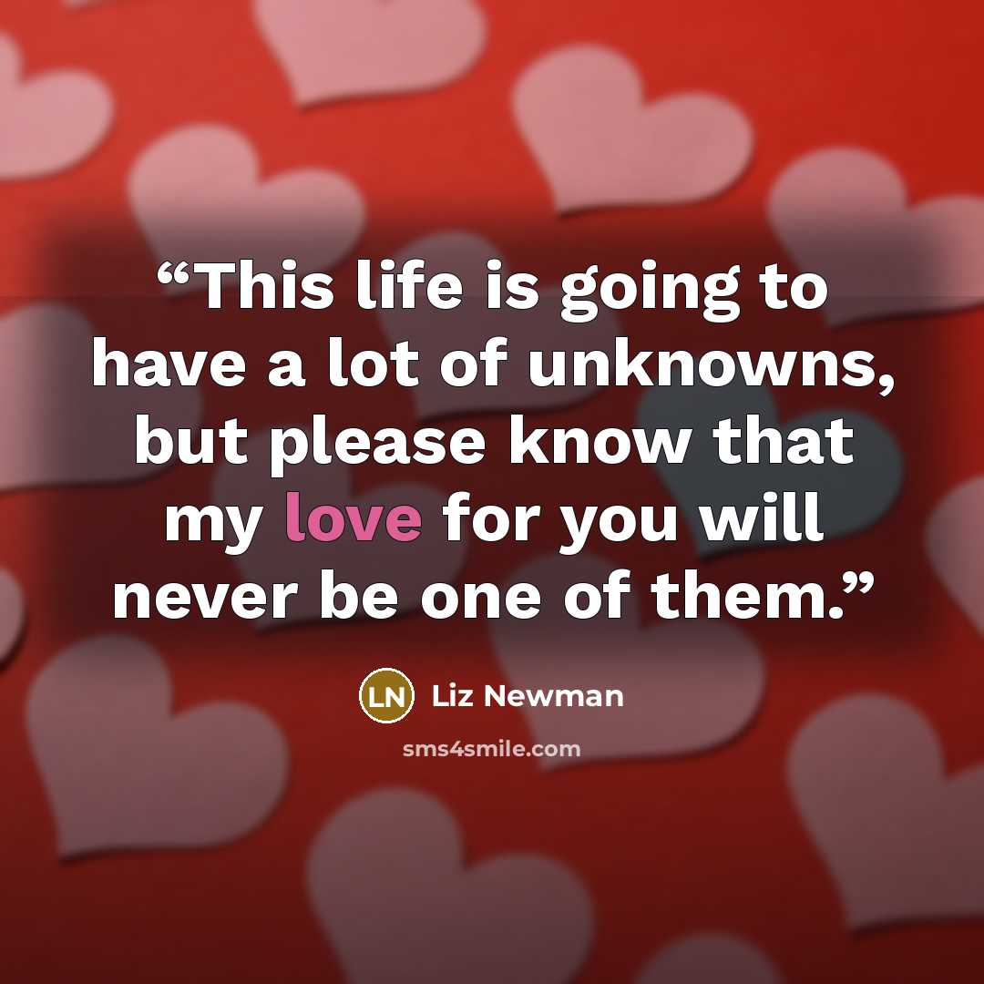 “This life is going to have a lot of unknowns, but please know that my love for you will never be one of them.” quote by Liz Newman