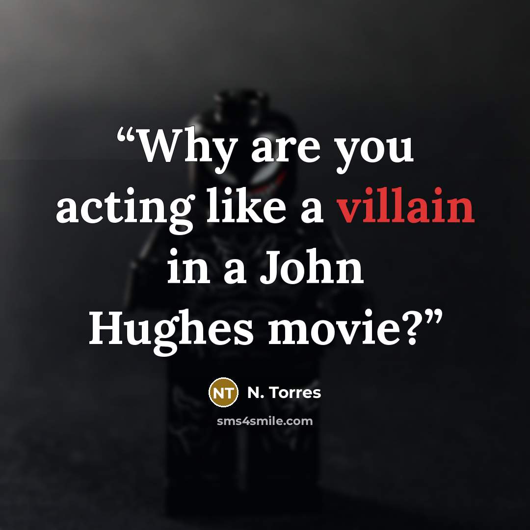 “Why are you acting like a villain in a John Hughes movie?” quote by N. Torres