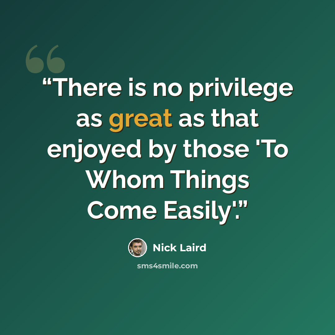 “There is no privilege as great as that enjoyed by those 'To Whom Things Come Easily'.” quote by Nick Laird