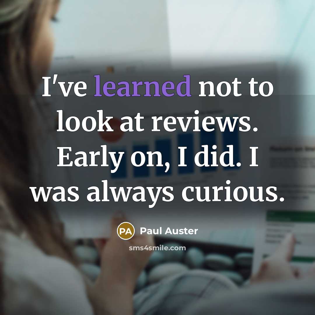 “I've learned not to look at reviews. Early on, I did. I was always curious.” quote by Paul Auster
