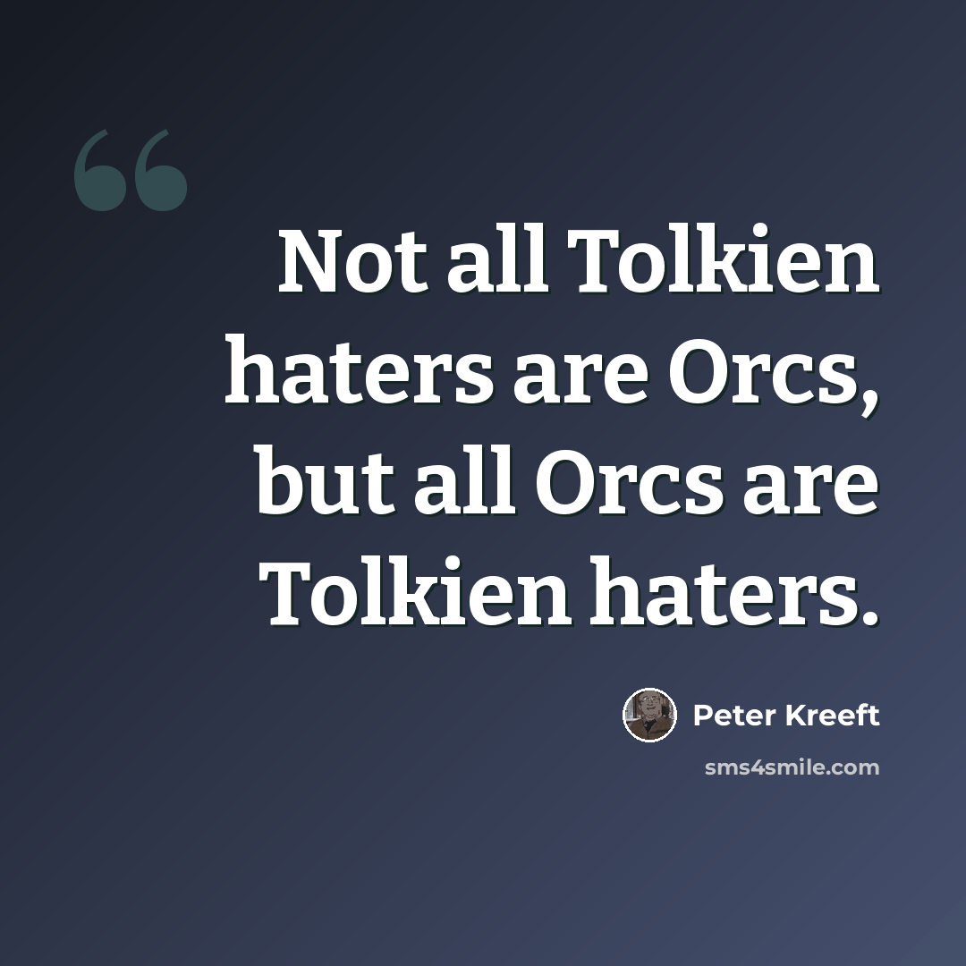 “Not all Tolkien haters are Orcs, but all Orcs are Tolkien haters.” quote by Peter Kreeft