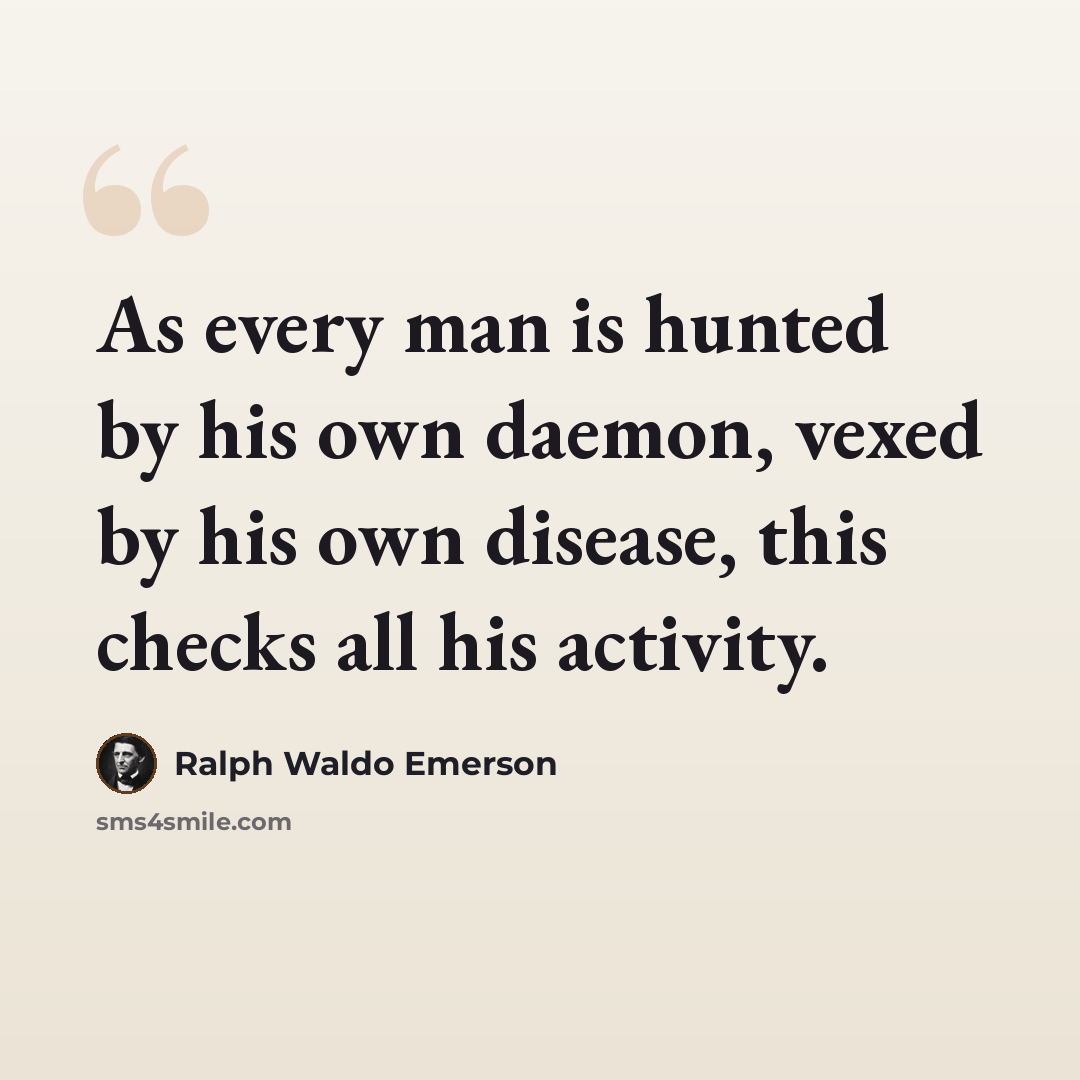 “As every man is hunted by his own daemon, vexed by his own disease, this checks all his activity.” quote by Ralph Waldo Emerson