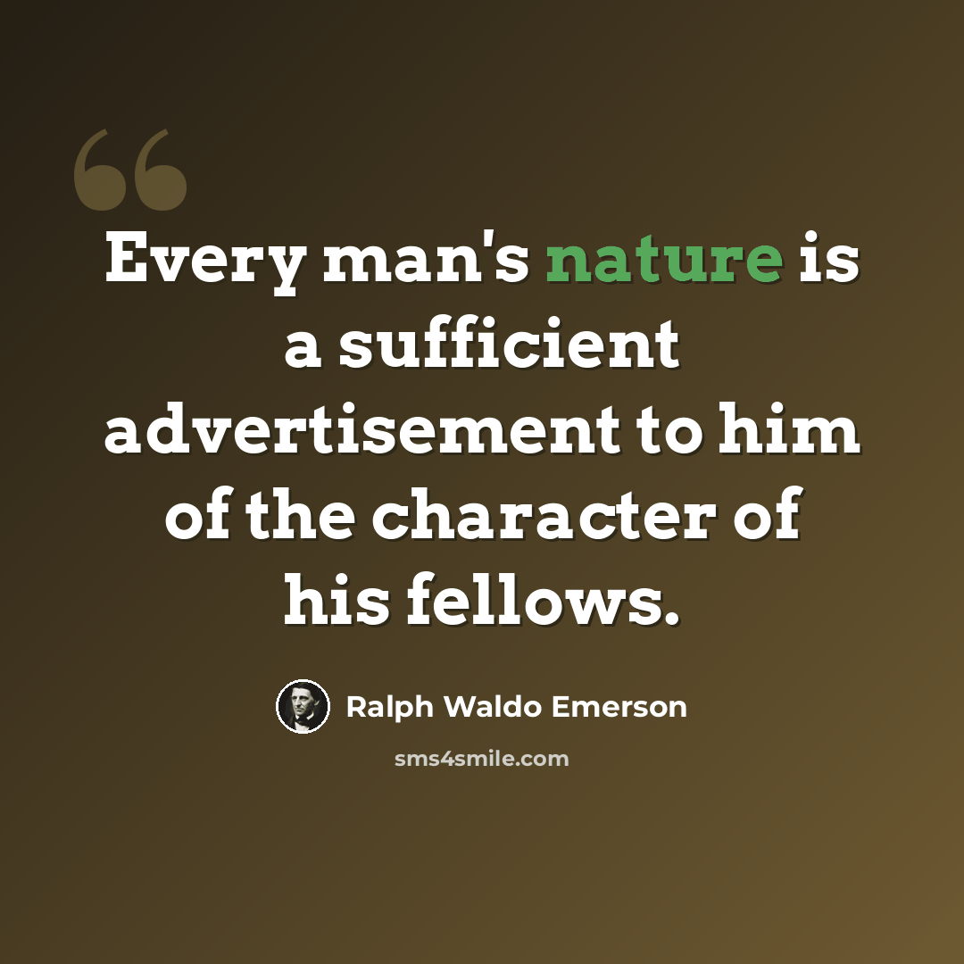 “Every man's nature is a sufficient advertisement to him of the character of his fellows.” quote by Ralph Waldo Emerson