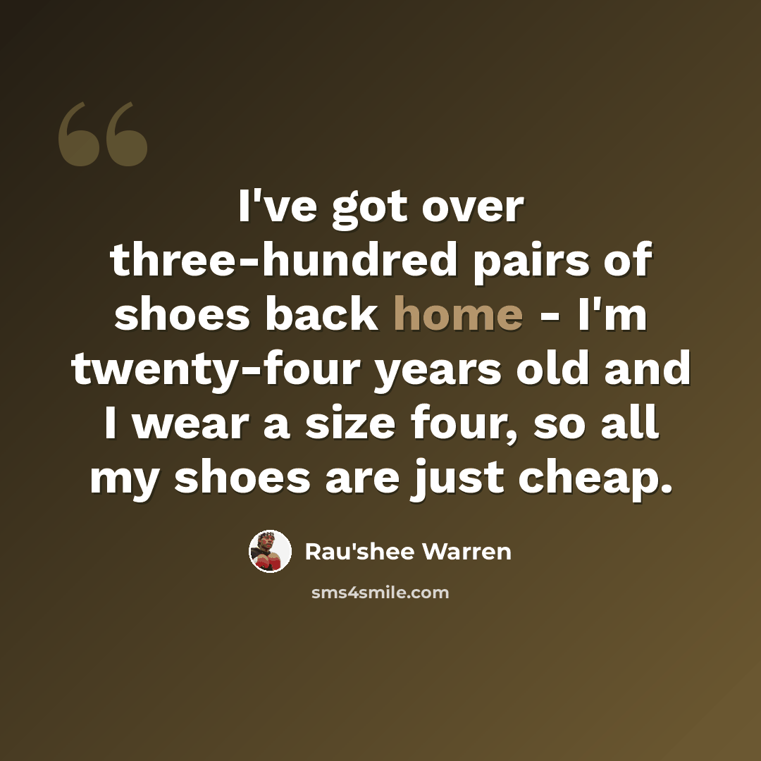 “I've got over three-hundred pairs of shoes back home - I'm twenty-four years old and I wear a size four, so all my shoes are just cheap.” quote by Rau'shee Warren