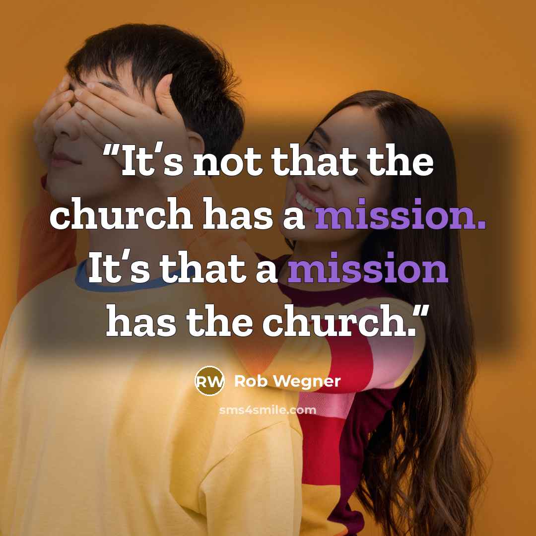 “It’s not that the church has a mission. It’s that a mission has the church.” quote by Rob Wegner