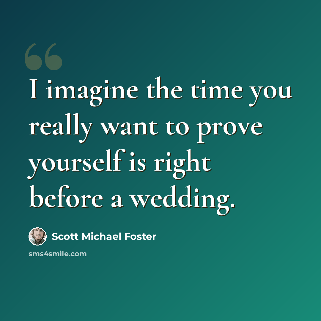 “I imagine the time you really want to prove yourself is right before a wedding.” quote by Scott Michael Foster