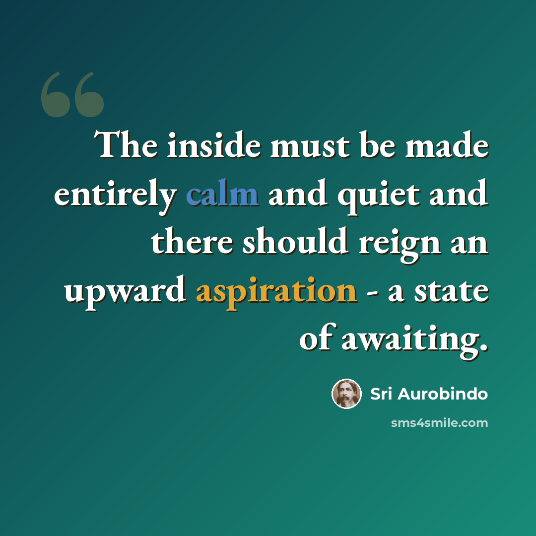 “The inside must be made entirely calm and quiet and there should reign an upward aspiration - a state of awaiting.” quote by Sri Aurobindo