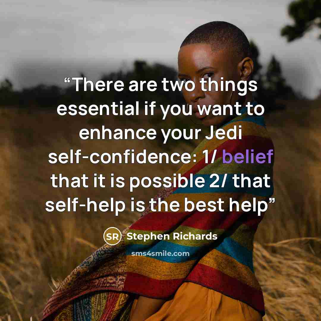 “There are two things essential if you want to enhance your Jedi self-confidence: 1/ belief that it is possible 2/ that self-help is the best help” quote by Stephen Richards