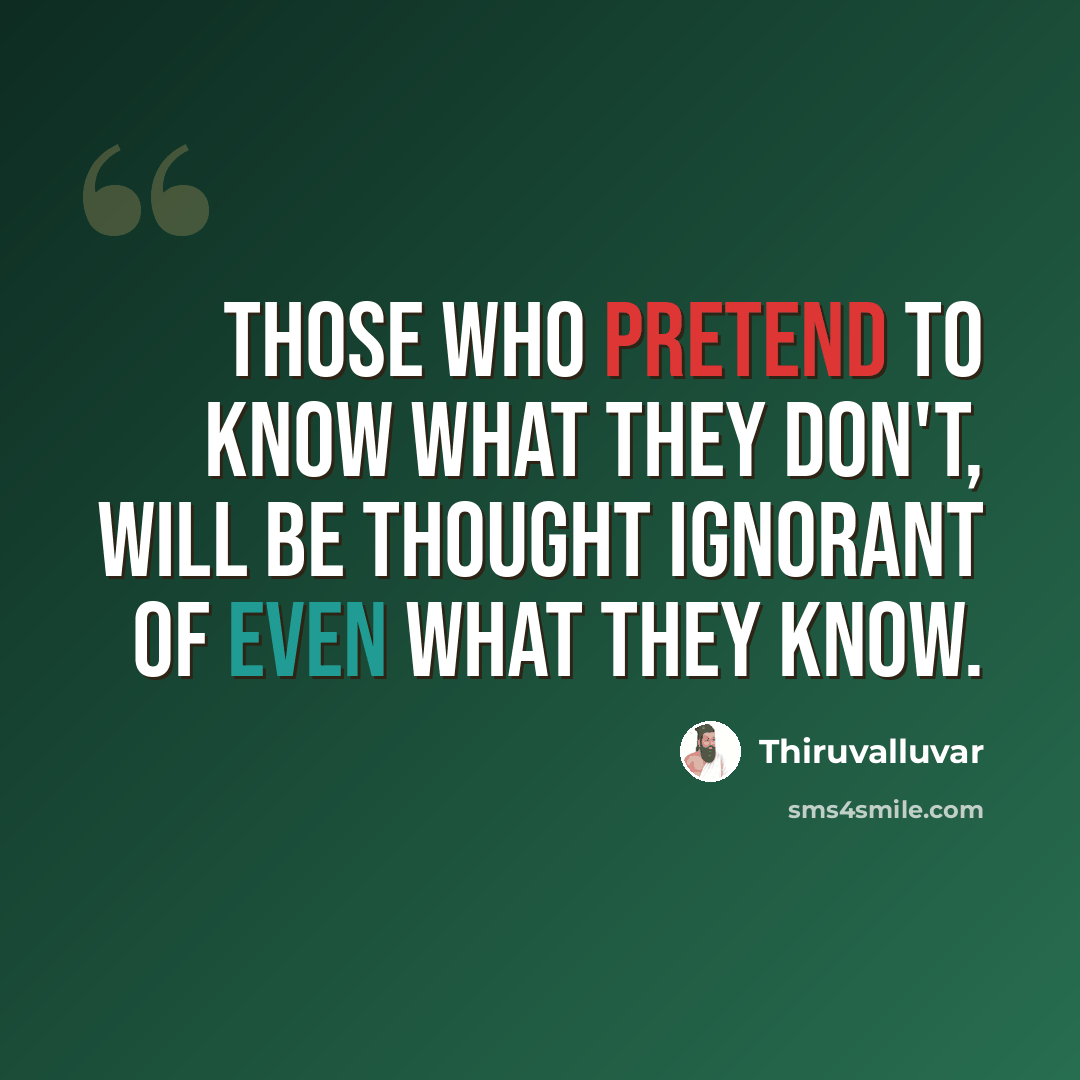 “Those who pretend to know what they don't, will be thought ignorant of even what they know.” quote by Thiruvalluvar