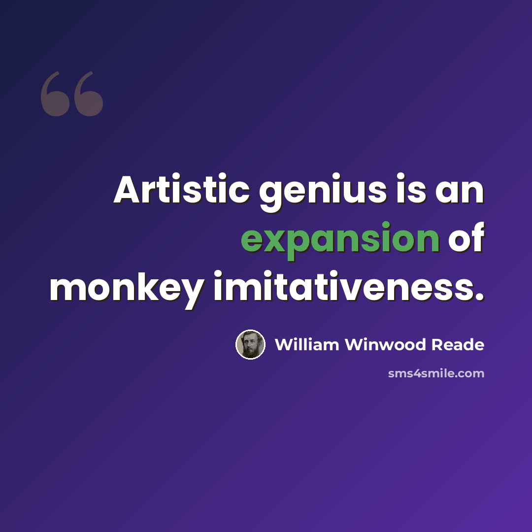“Artistic genius is an expansion of monkey imitativeness.” quote by William Winwood Reade