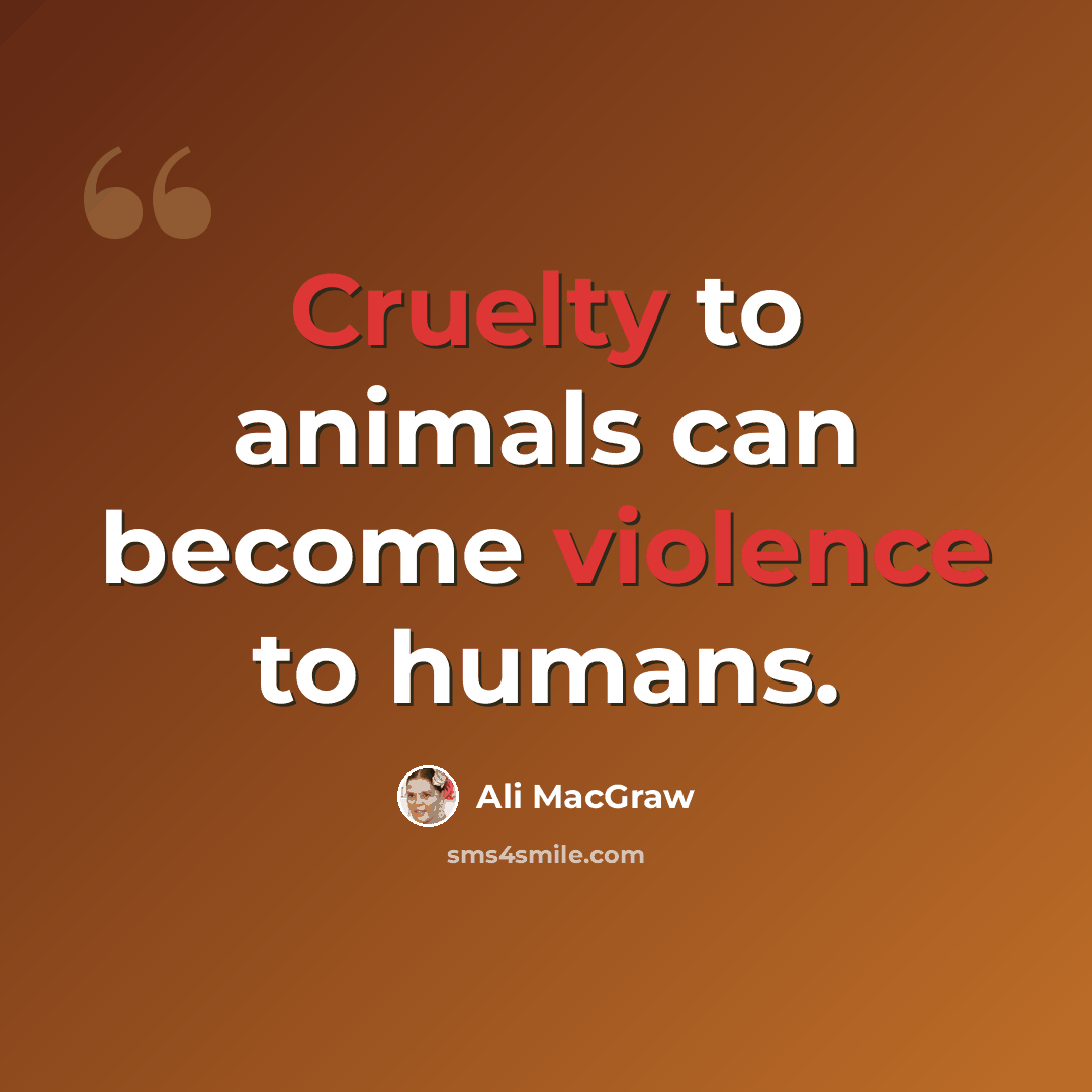 “Cruelty to animals can become violence to humans.” quote by Ali MacGraw