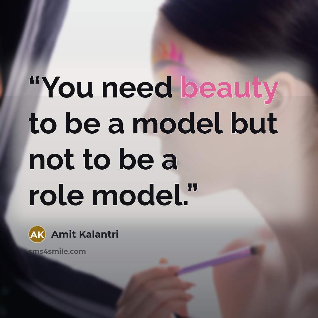 “You need beauty to be a model but not to be a role model.” quote by Amit Kalantri