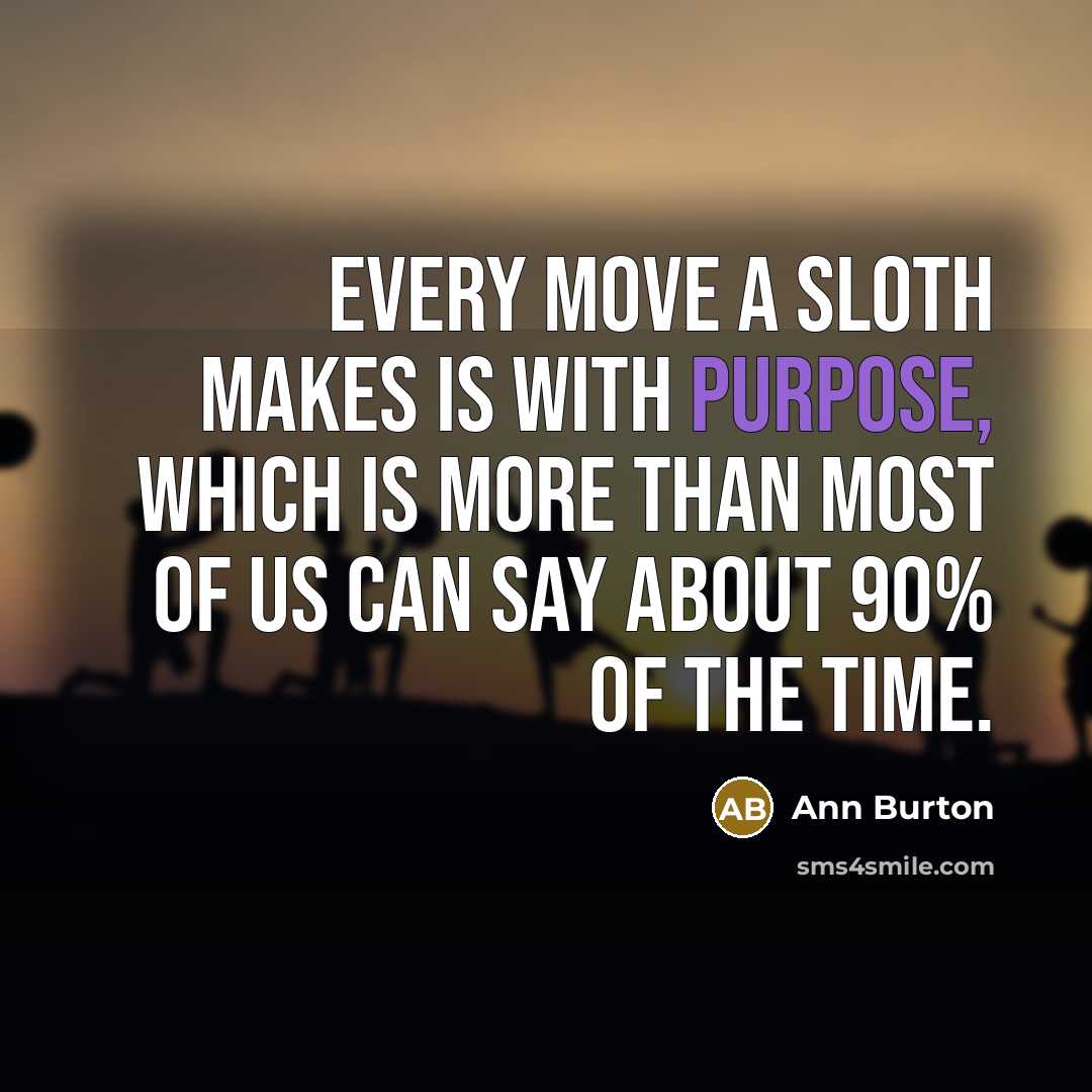 “Every move a sloth makes is with purpose, which is more than most of us can say about 90% of the time.” quote by Ann Burton