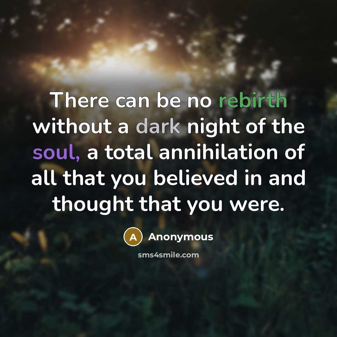 “There can be no rebirth without a dark night of the soul, a total annihilation of all that you believed in and thought that you were.” quote by Anonymous
