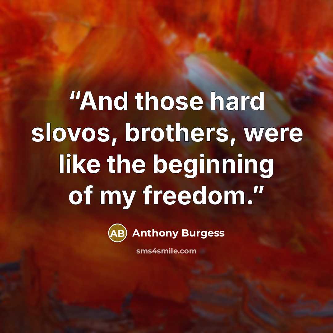 “And those hard slovos, brothers, were like the beginning of my freedom.” quote by Anthony Burgess