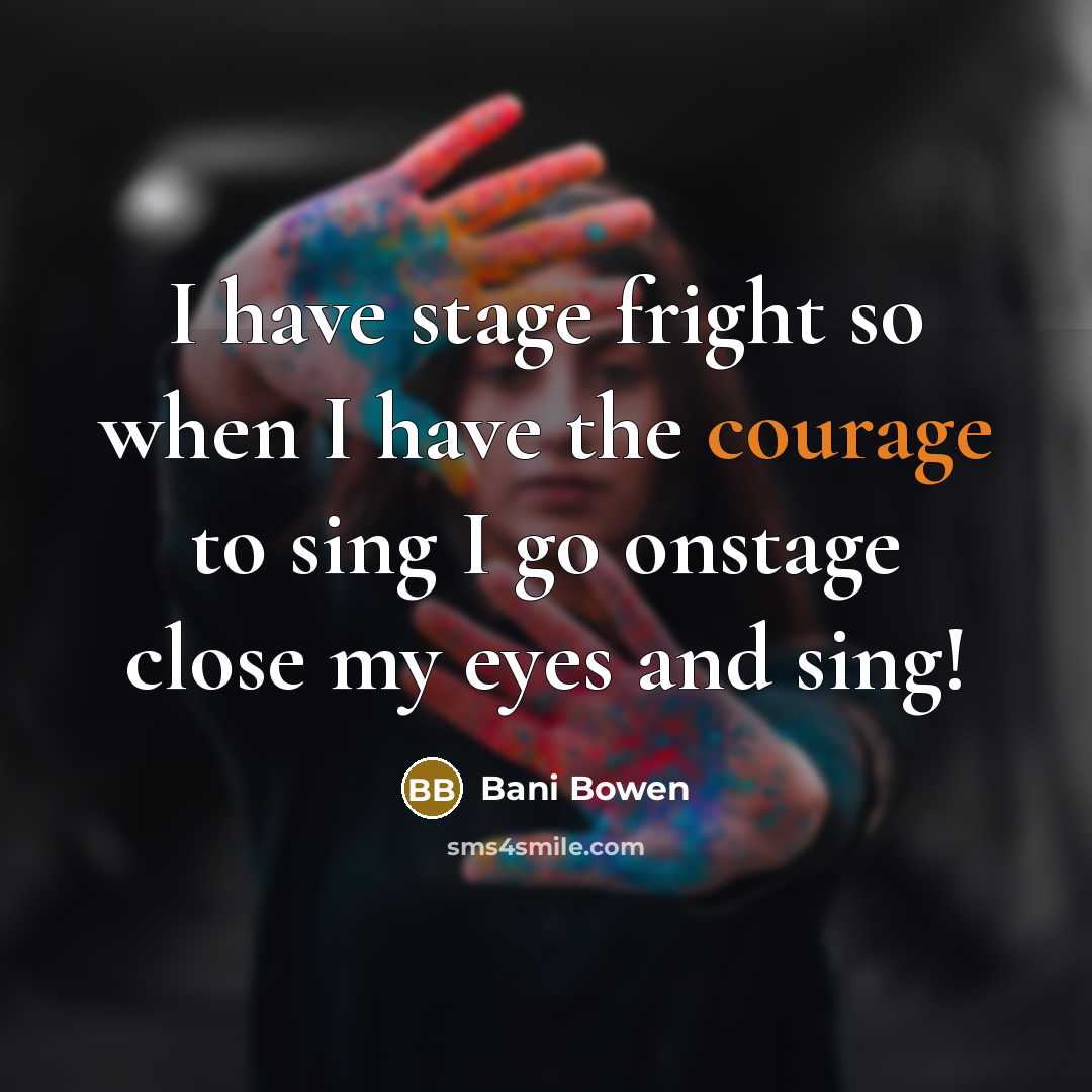 “I have stage fright so when I have the courage to sing I go onstage close my eyes and sing!” quote by Bani Bowen
