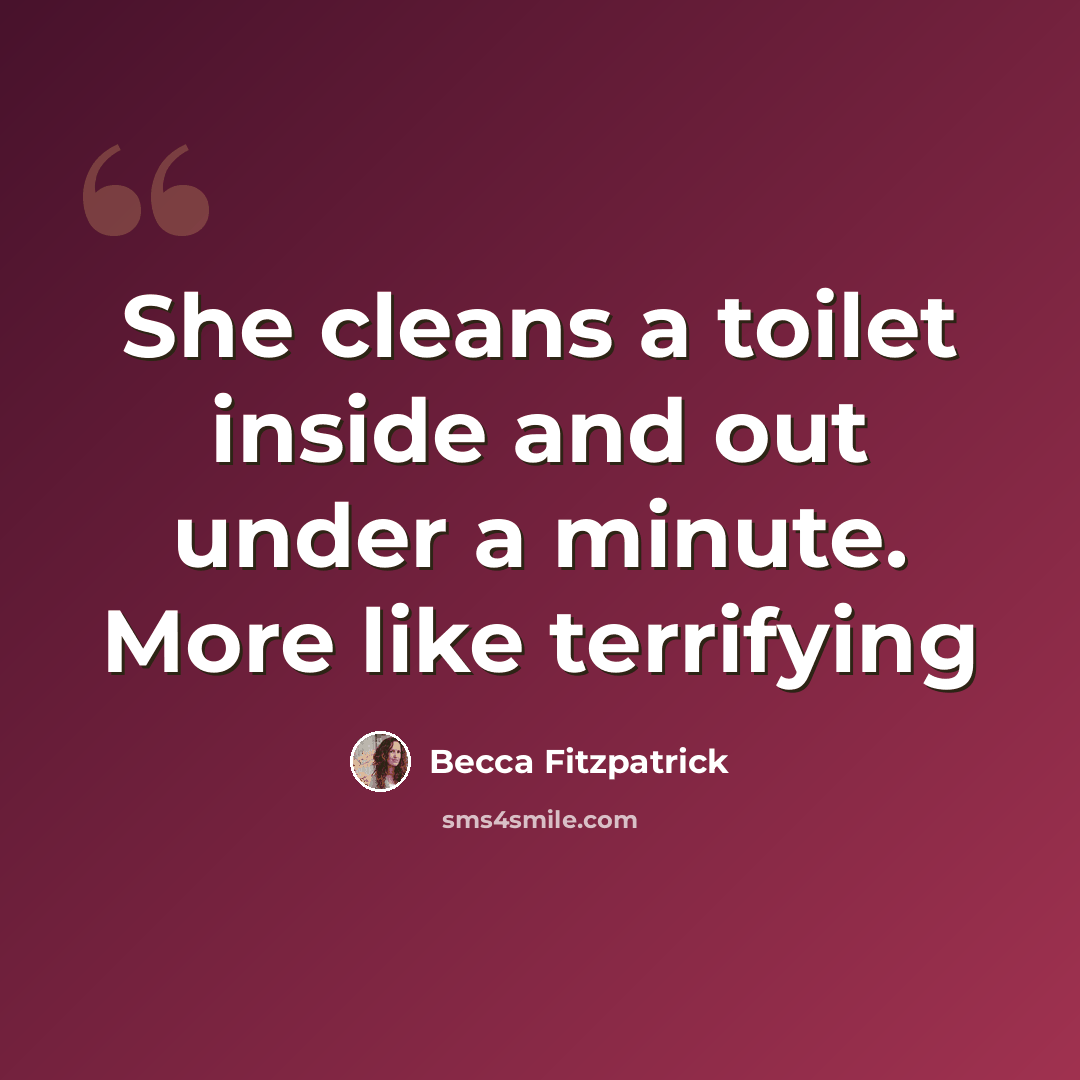 “She cleans a toilet inside and out under a minute. More like terrifying” quote by Becca Fitzpatrick