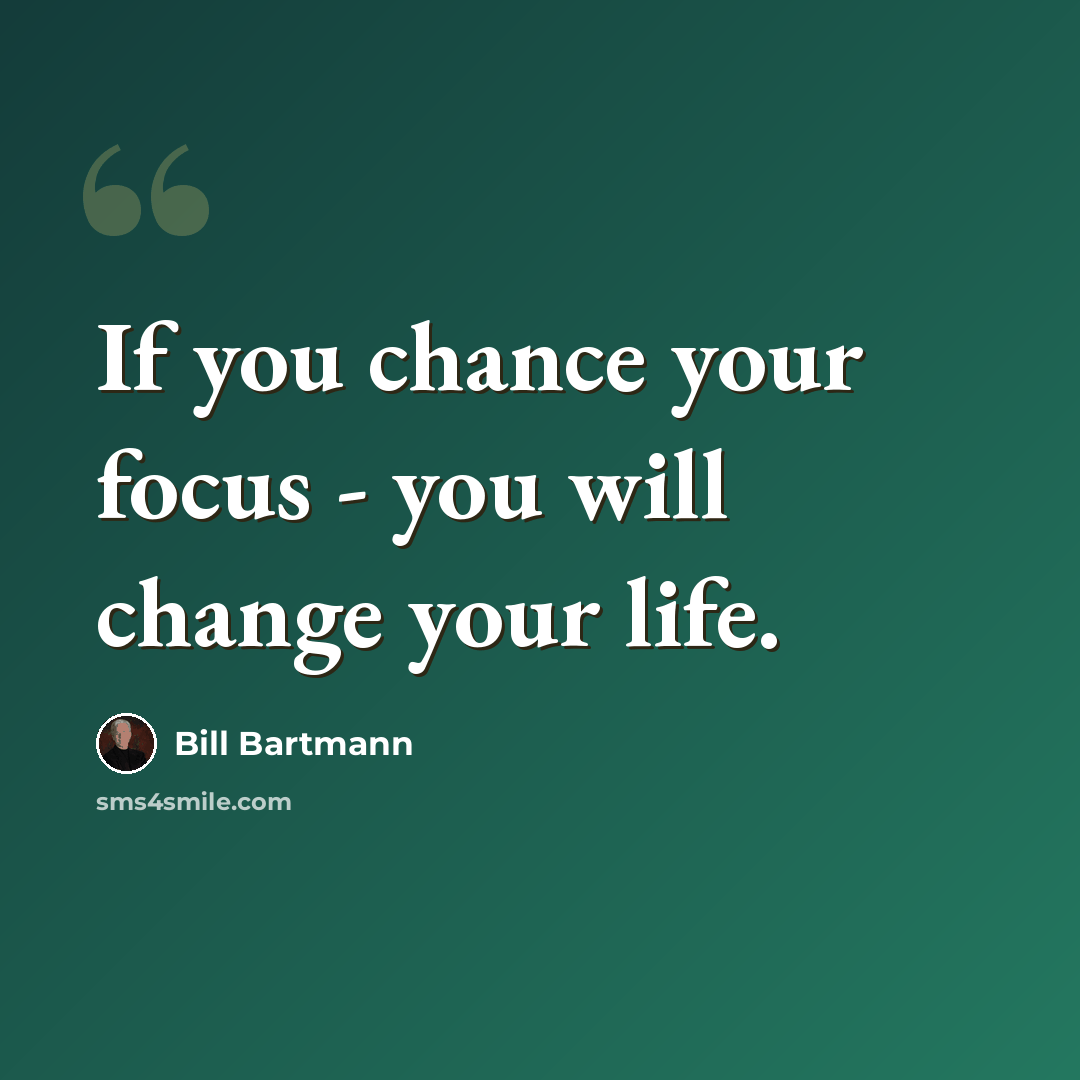 “If you chance your focus - you will change your life.” quote by Bill Bartmann