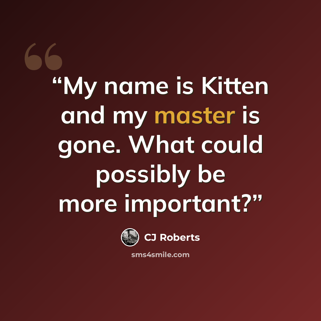 “My name is Kitten and my master is gone. What could possibly be more important?” quote by CJ Roberts
