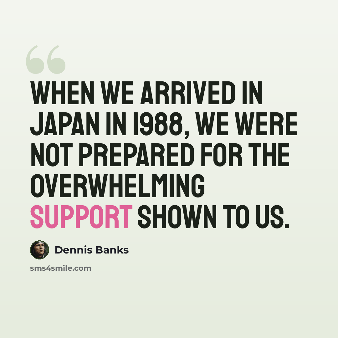 “When we arrived in Japan in 1988, we were not prepared for the overwhelming support shown to us.” quote by Dennis Banks