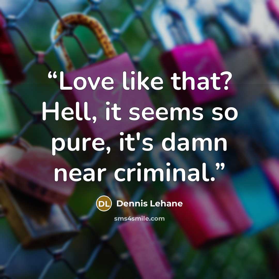 “Love like that? Hell, it seems so pure, it's damn near criminal.” quote by Dennis Lehane