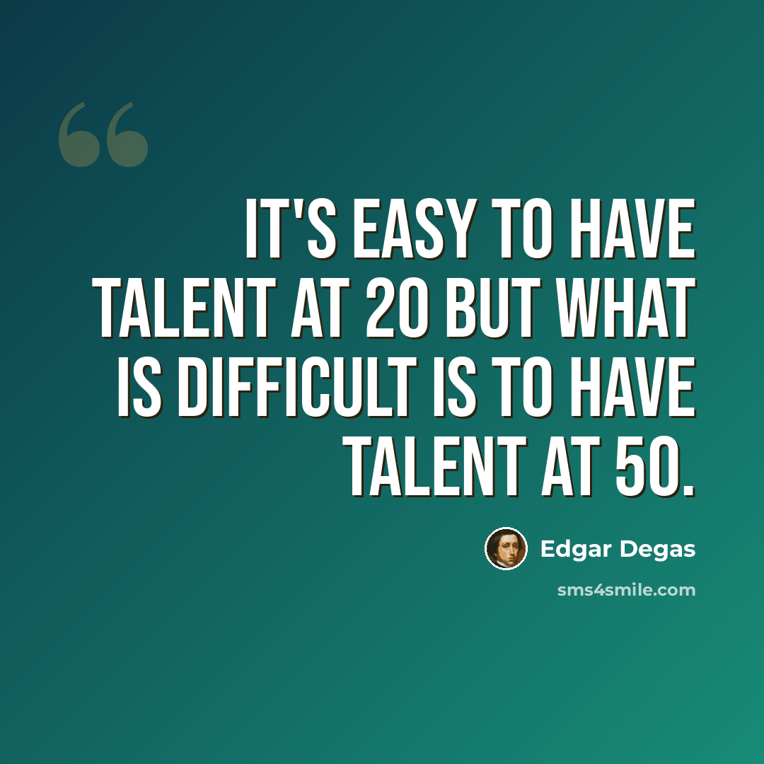 “It's easy to have talent at 20 but what is difficult is to have talent at 50.” quote by Edgar Degas