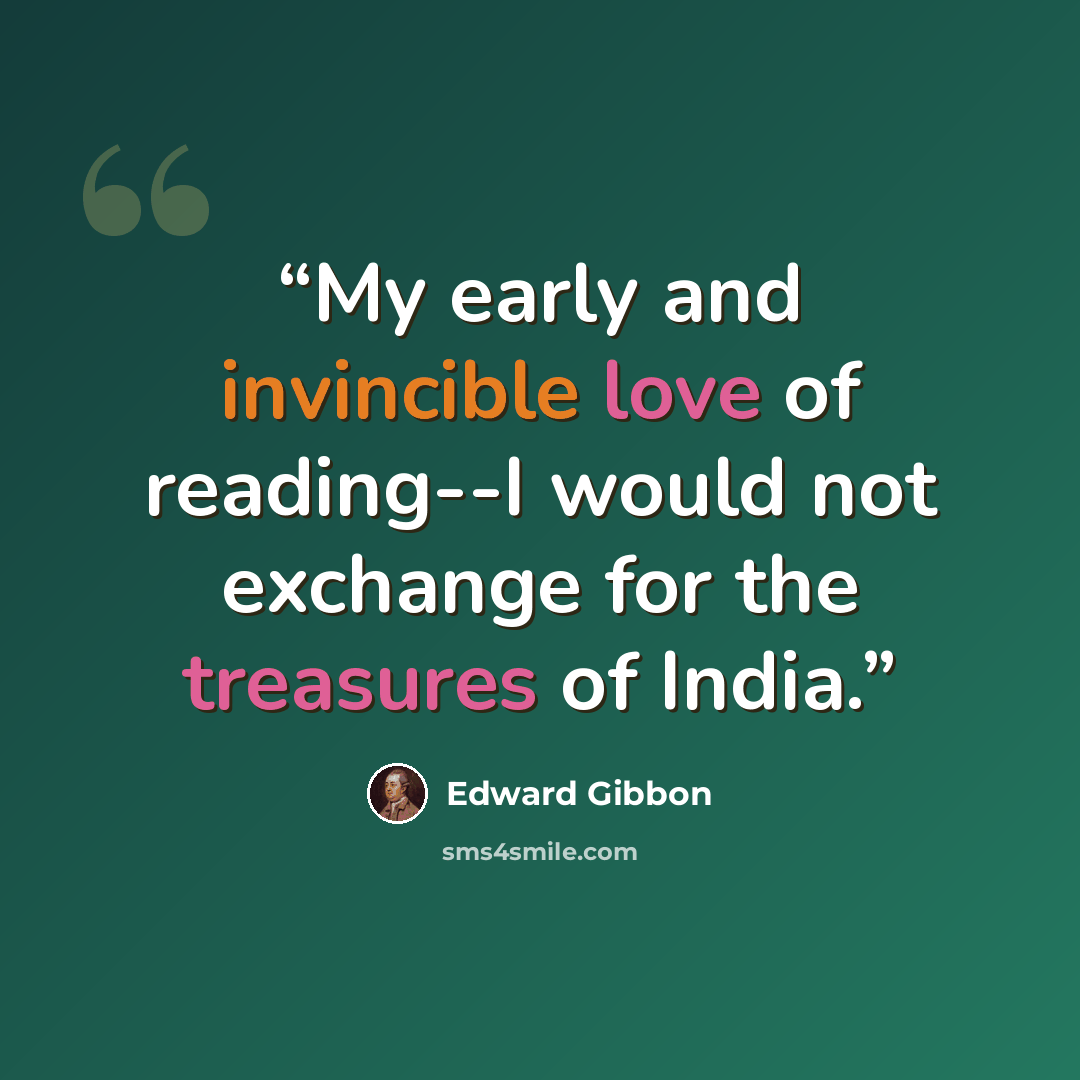 “My early and invincible love of reading--I would not exchange for the treasures of India.” quote by Edward Gibbon
