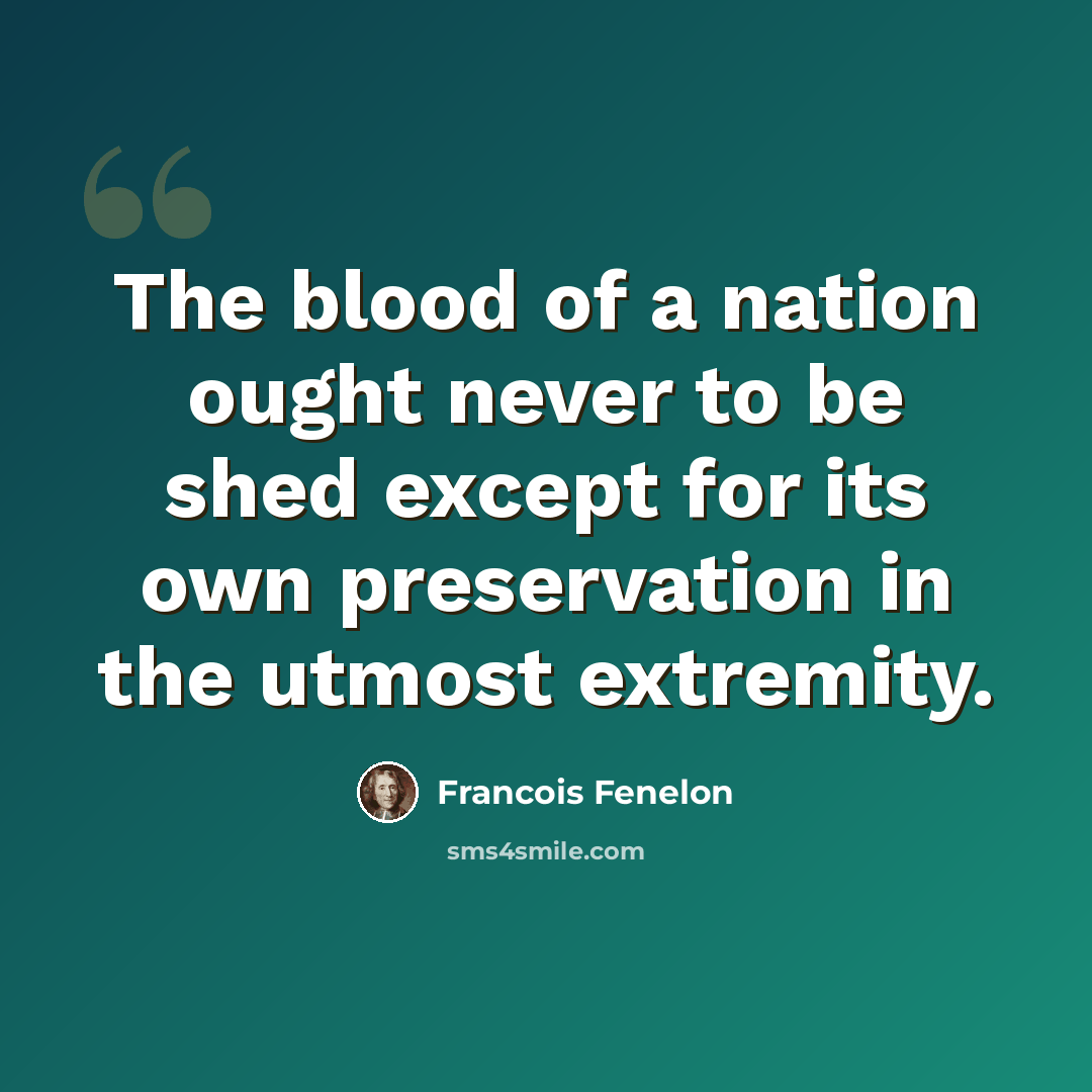 “The blood of a nation ought never to be shed except for its own preservation in the utmost extremity.” quote by Francois Fenelon