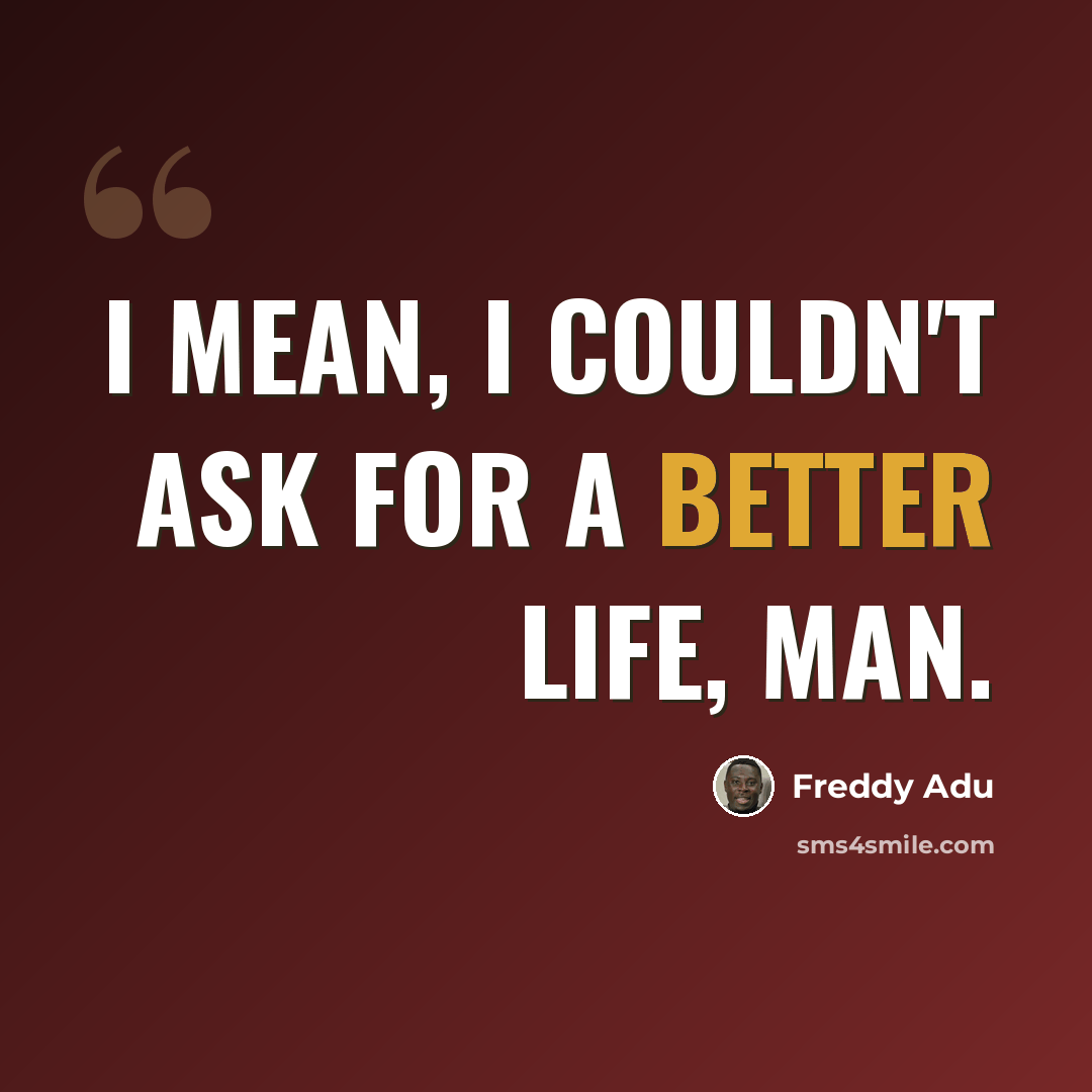 “I mean, I couldn't ask for a better life, man.” quote by Freddy Adu