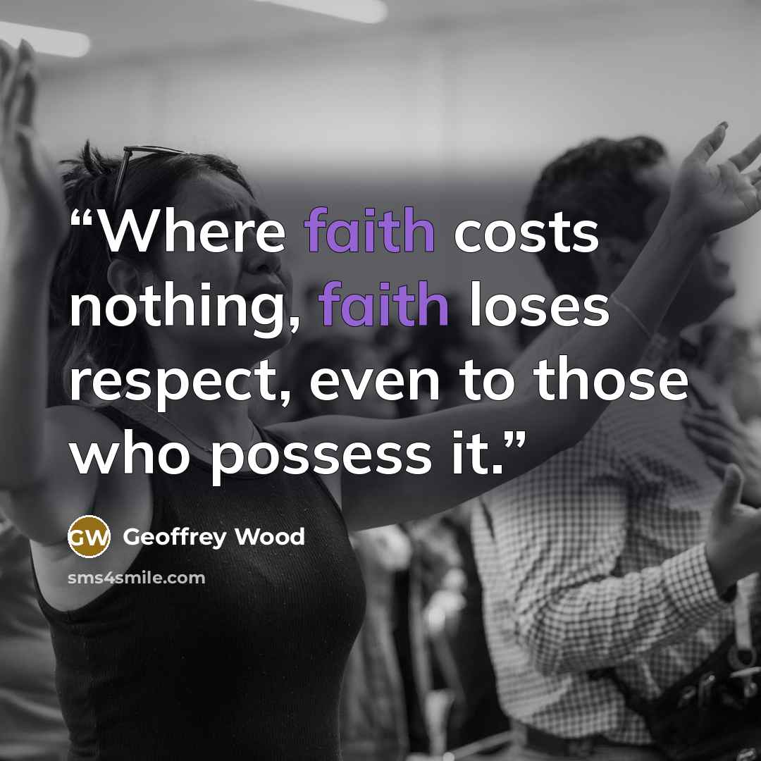 “Where faith costs nothing, faith loses respect, even to those who possess it.” quote by Geoffrey Wood