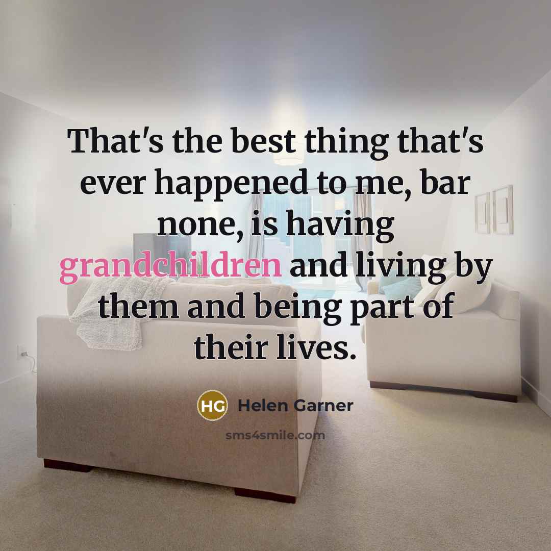“That's the best thing that's ever happened to me, bar none, is having grandchildren and living by them and being part of their lives.” quote by Helen Garner