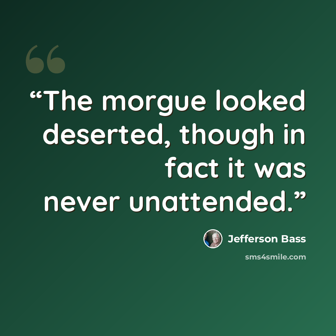 “The morgue looked deserted, though in fact it was never unattended.” quote by Jefferson Bass