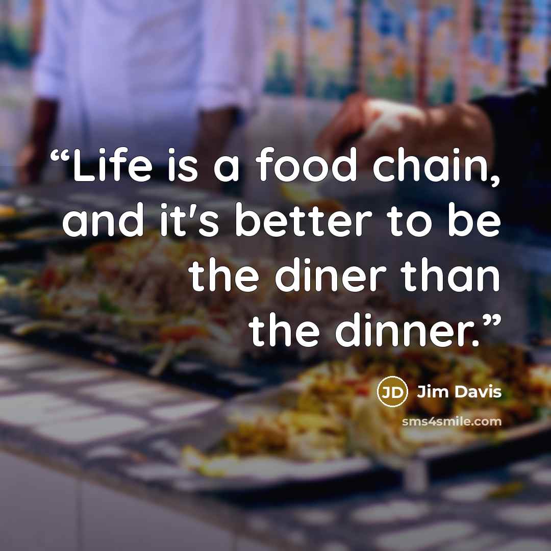 “Life is a food chain, and it's better to be the diner than the dinner.” quote by Jim Davis