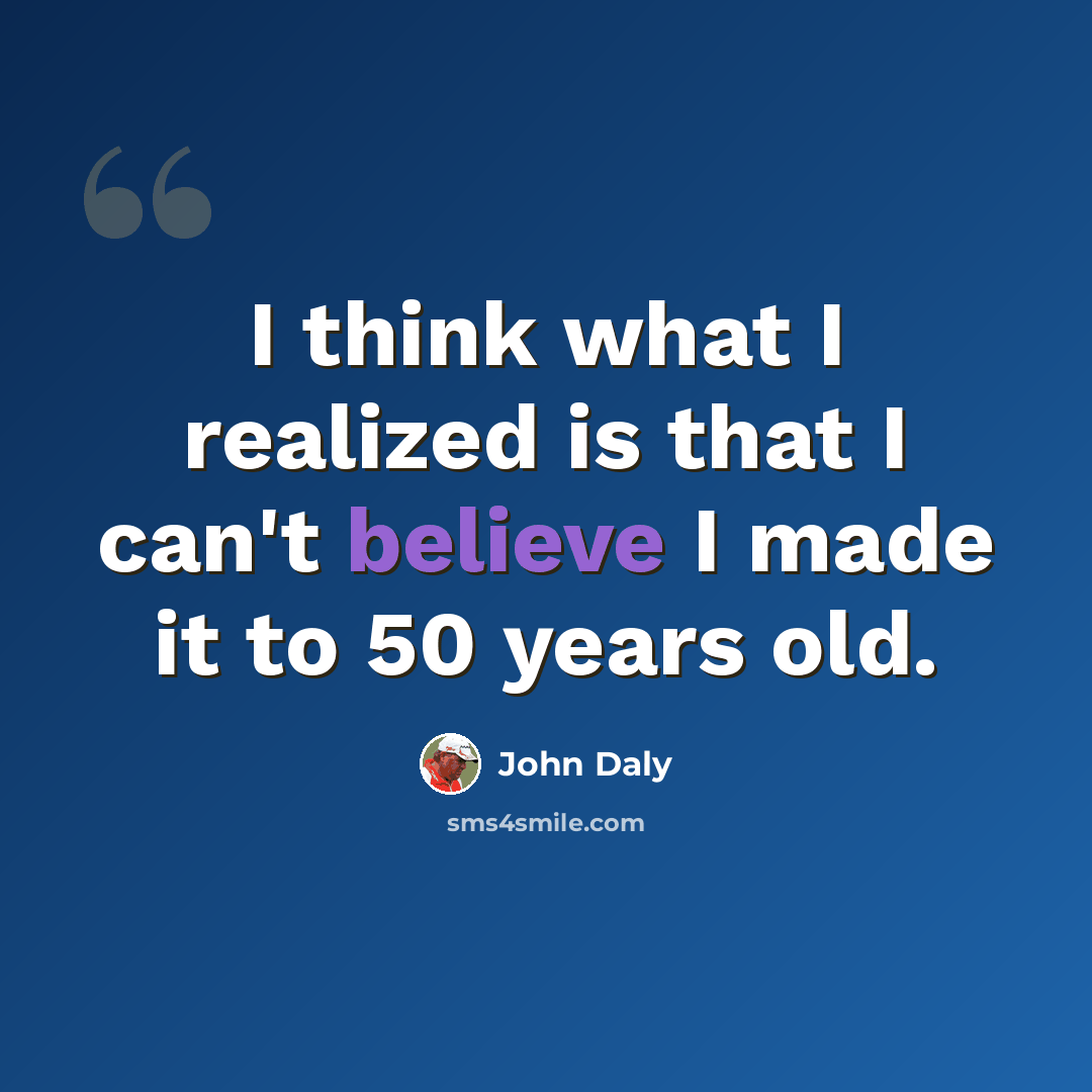 “I think what I realized is that I can't believe I made it to 50 years old.” quote by John Daly