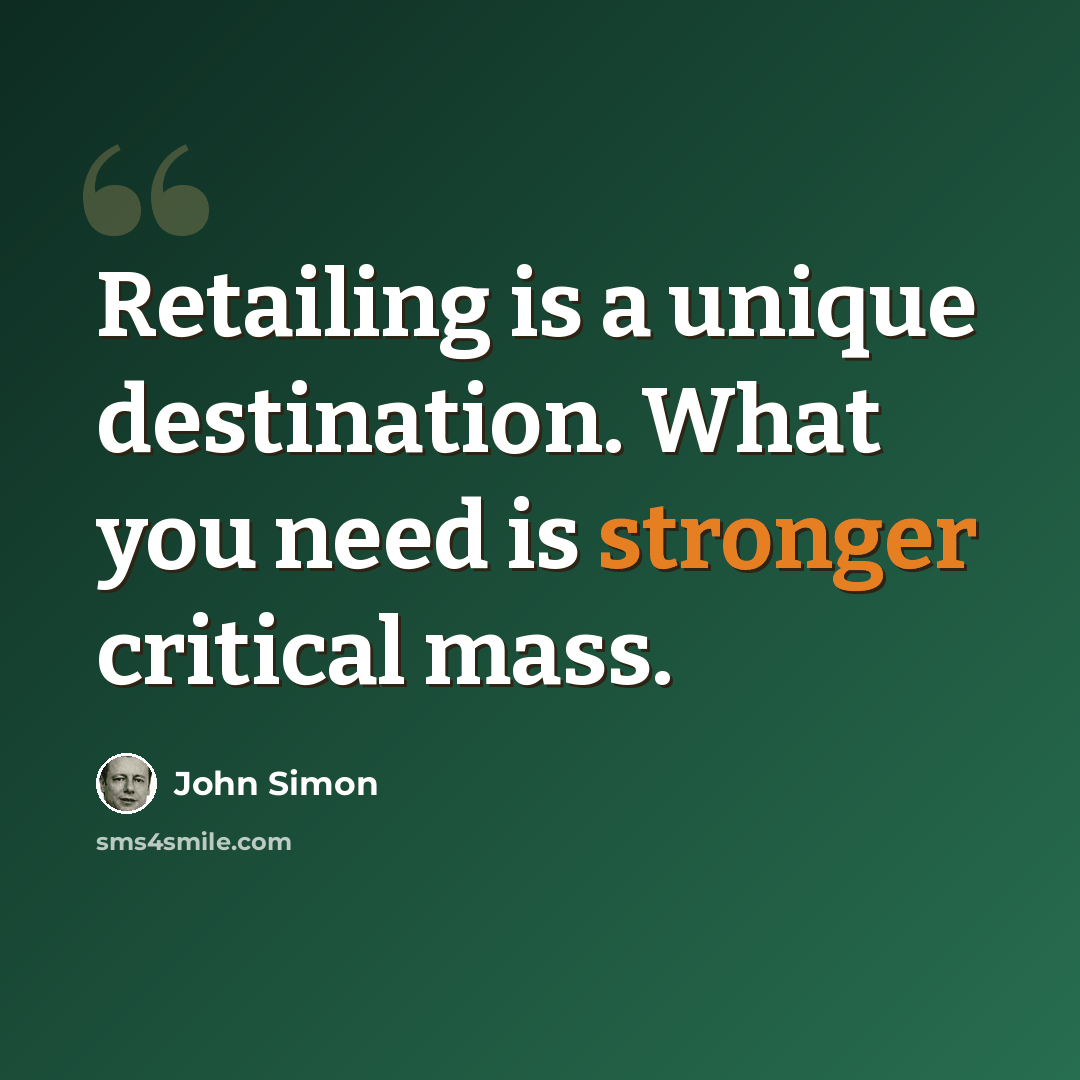 “Retailing is a unique destination. What you need is stronger critical mass.” quote by John Simon
