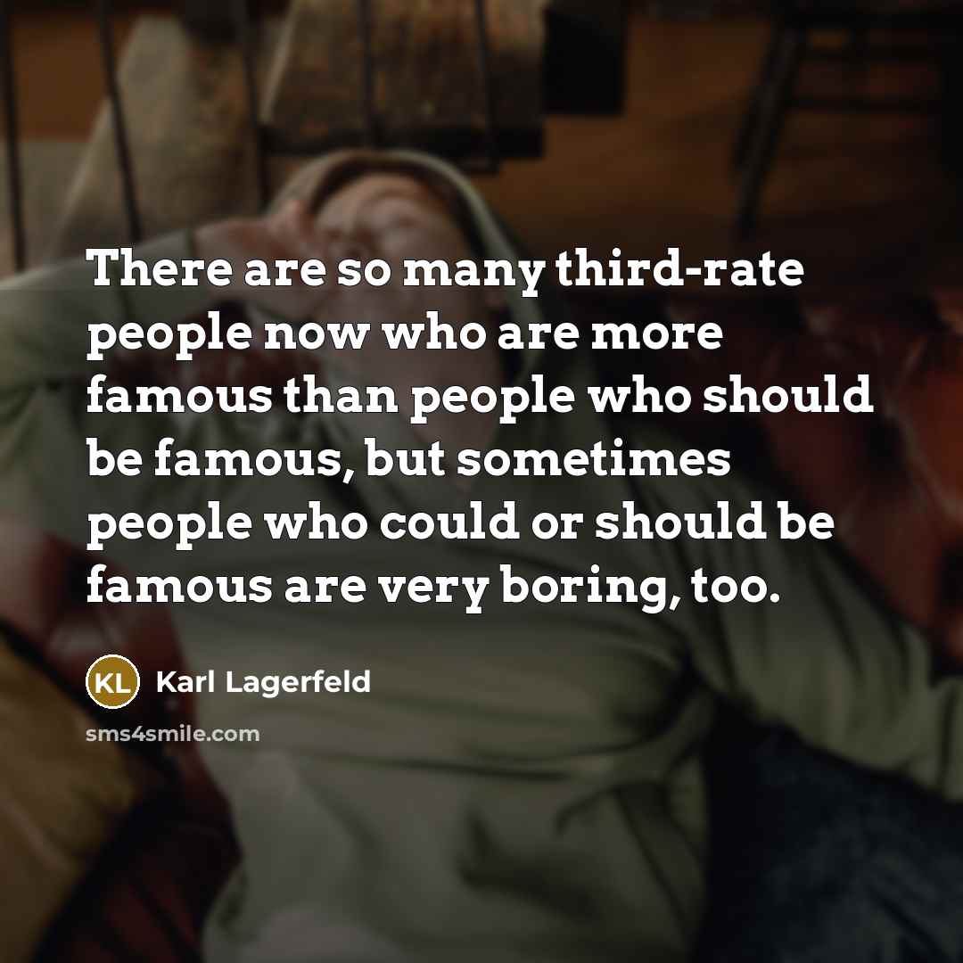 “There are so many third-rate people now who are more famous than people who should be famous, but sometimes people who could or should be famous are very boring, too.” quote by Karl Lagerfeld