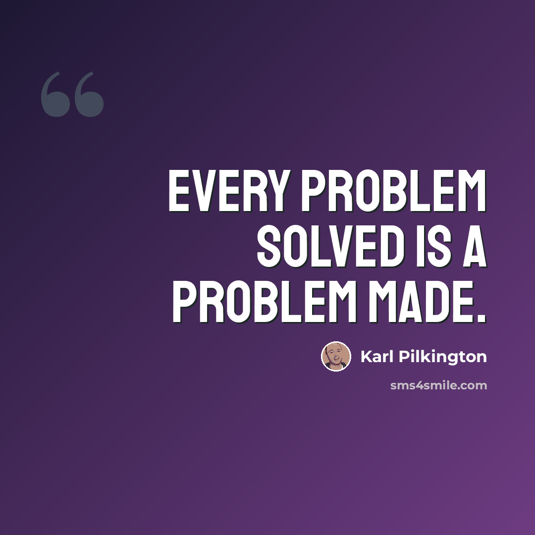“Every problem solved is a problem made.” quote by Karl Pilkington