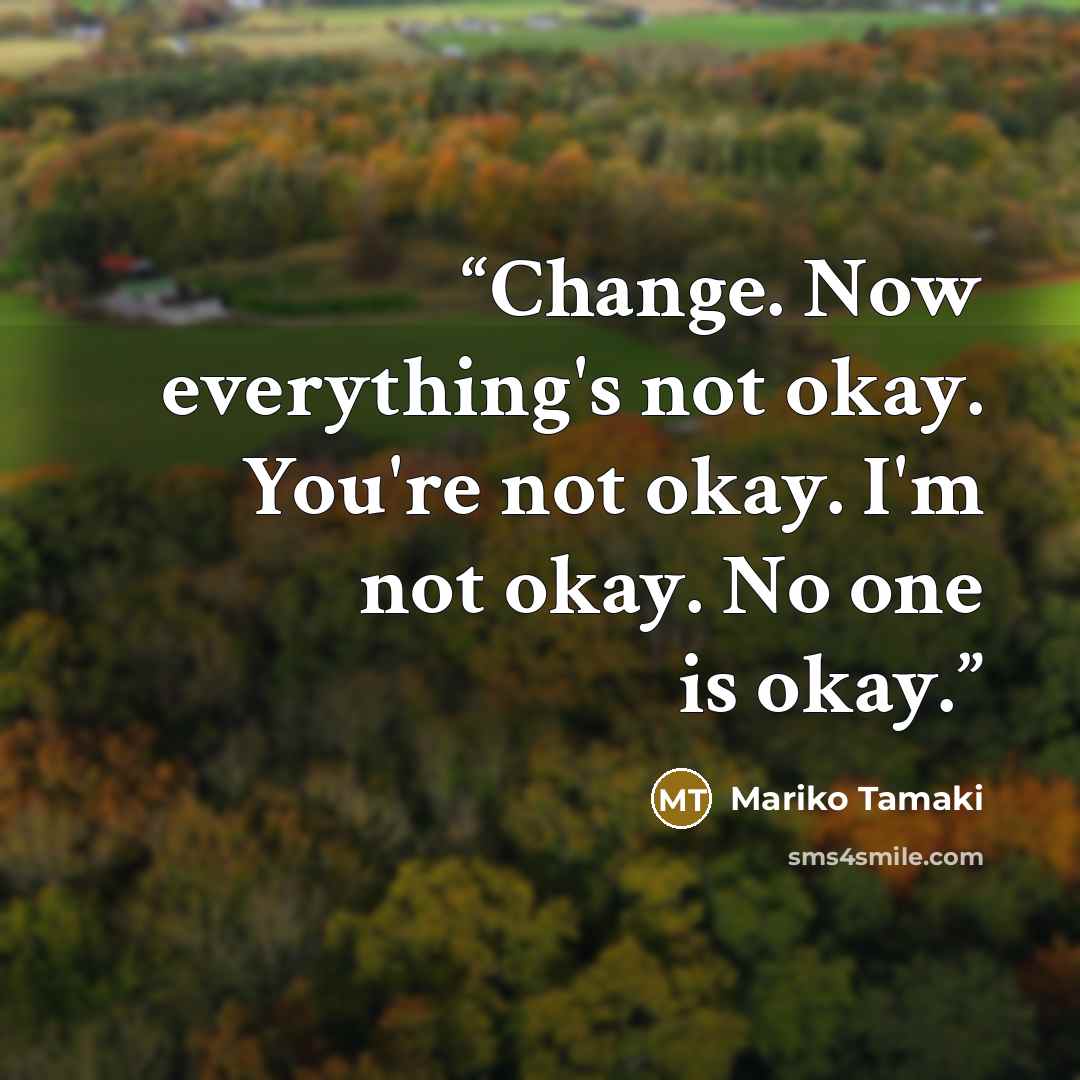 “Change. Now everything's not okay. You're not okay. I'm not okay. No one is okay.” quote by Mariko Tamaki