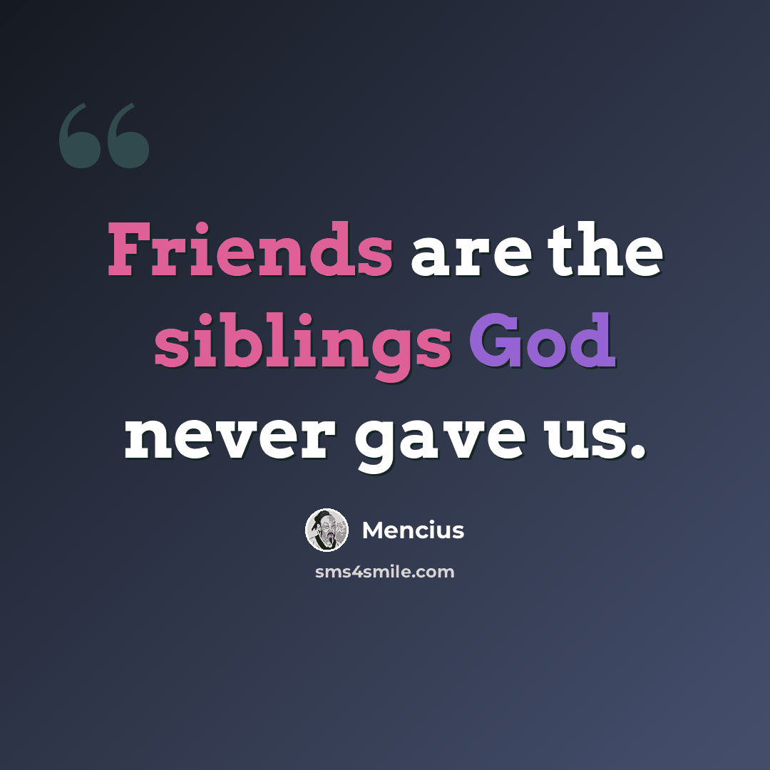 “Friends are the siblings God never gave us.” quote by Mencius