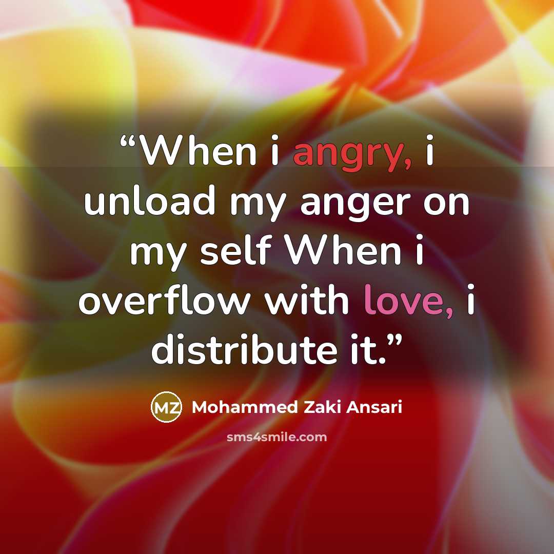 “When i angry, i unload my anger on my self When i overflow with love, i distribute it.” quote by Mohammed Zaki Ansari